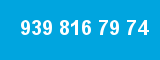 939 816 79 74